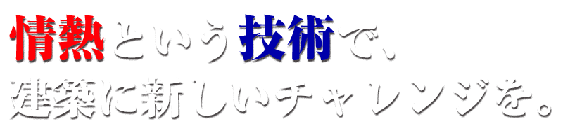 情熱と技術で、建築にあたらしいチャレンジ